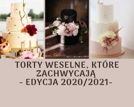 Torty weselne, które zachwycają - edycja 2020/2021